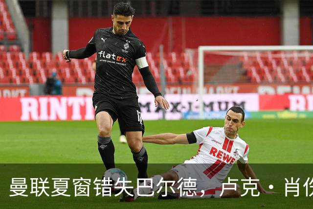 曼联夏窗错失巴尔德，卢克·肖伤退左闸告急